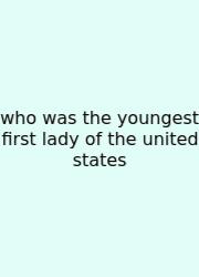 Who Was The Youngest First Lady Of The United States