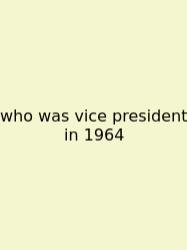 Who Was Vice President In 1964