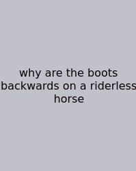 Why Are The Boots Backwards On A Riderless Horse