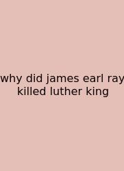 Why Did James Earl Ray Killed Luther King
