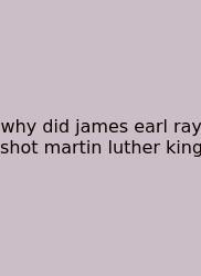 Why Did James Earl Ray Shot Martin Luther King
