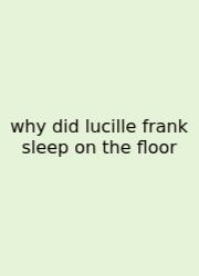 Why Did Lucille Frank Sleep On The Floor