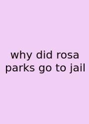 Why Did Rosa Parks Go To Jail
