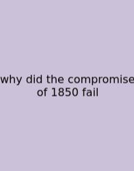 Why Did The Compromise Of 1850 Fail