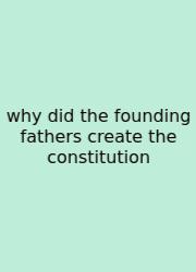 Why Did The Founding Fathers Create The Constitution