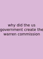 Why Did The Us Government Create The Warren Commission
