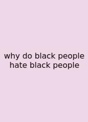 Why Do Black People Hate Black People