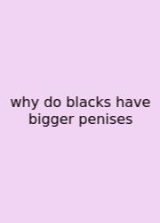 Why Do Blacks Have Bigger Penises