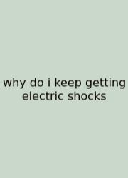 Why Do I Keep Getting Electric Shocks