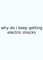 Why Do I Keep Getting Electric Shocks