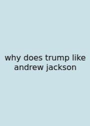 Why Does Trump Like Andrew Jackson