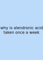 Why Is Alendronic Acid Taken Once A Week