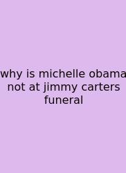 Why Is Michelle Obama Not At Jimmy Carters Funeral