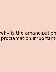 Why Is The Emancipation Proclamation Important
