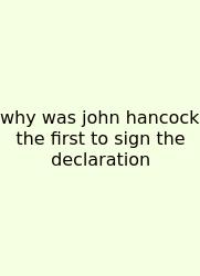 Why Was John Hancock The First To Sign The Declaration