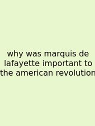 Why Was Marquis De Lafayette Important To The American Revolution