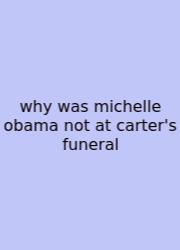 Why Was Michelle Obama Not At Carter's Funeral
