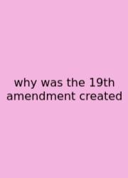 Why Was The 19th Amendment Created
