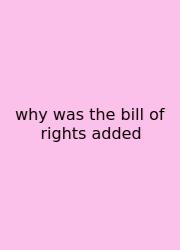 Why Was The Bill Of Rights Added