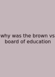 Why Was The Brown Vs Board Of Education