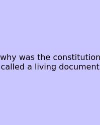 Why Was The Constitution Called A Living Document