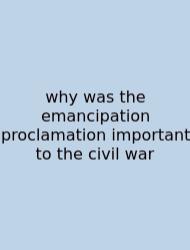 Why Was The Emancipation Proclamation Important To The Civil War