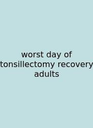Worst Day Of Tonsillectomy Recovery Adults