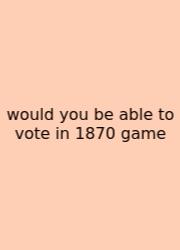 Would You Be Able To Vote In 1870 Game